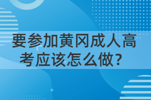 要参加黄冈成人高考应该怎么做？