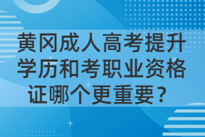 黄冈成人高考提升学历和考职业资格证哪个更重要？