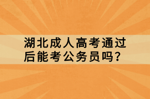 湖北成人高考通过后能考公务员吗？