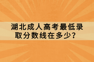 湖北成人高考最低录取分数线在多少？