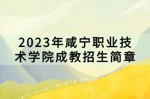 2023年咸宁职业技术学院成教招生简章