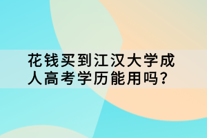 花钱买到江汉大学成人高考学历能用吗？