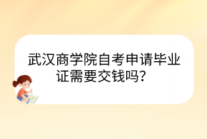 武汉商学院自考申请毕业证需要交钱吗？