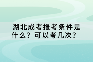 湖北成考报考条件是什么？可以考几次？