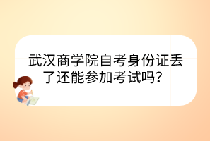 武汉商学院自考身份证丢了还能参加考试吗？