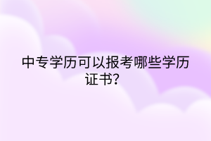 中专学历可以报考哪些学历证书？