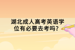 湖北成人高考英语学位有必要去考吗？