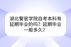 湖北警官学院自考本科有延期毕业的吗？延期毕业一般多久？