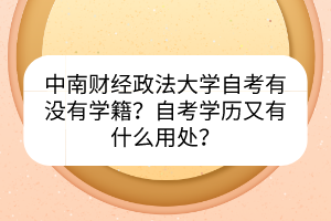 中南财经政法大学自考有没有学籍？自考学历又有什么用处？