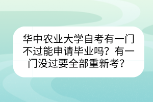 华中农业大学自考有一门不过能申请毕业吗？有一门没过要全部重新考？