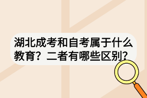 湖北成考和自考属于什么教育?二者有哪些区别? 湖北成考和自考属于什么教育?二者有哪些区别?