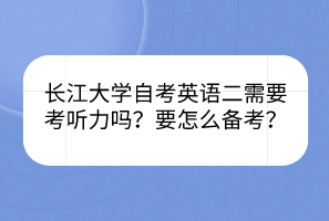 长江大学自考英语二需要考听力吗？要怎么备考？