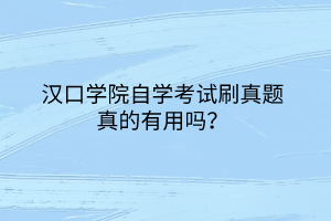 汉口学院自学考试刷真题真的有用吗？