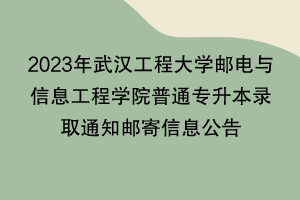 2023年武汉工程大学邮电与信息工程学院普通专升本录取通知邮寄信息公告