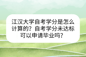 江汉大学自考学分是怎么计算的？自考学分未达标可以申请毕业吗？