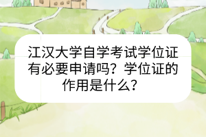 江汉大学自学考试学位证有必要申请吗？学位证的作用是什么？