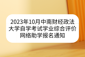 2023年10月中南财经政法大学自学考试学业综合评价网络助学报名通知