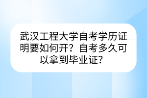 武汉工程大学自考学历证明要如何开？自考多久可以拿到毕业证？