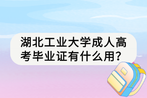 湖北工业大学成人高考毕业证有什么用？