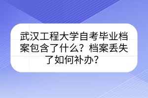 武汉工程大学自考毕业档案包含了什么？档案丢失了如何补办？