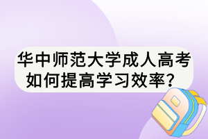 华中师范大学成人高考如何提高学习效率？