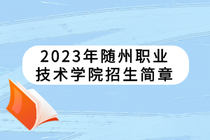 2023年随州职业技术学院招生简章