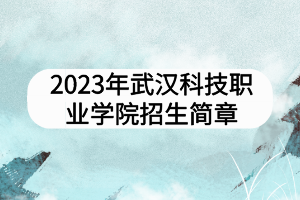 2023年武汉科技职业学院招生简章