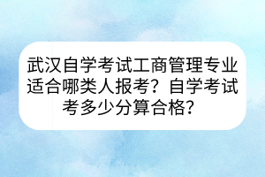 武汉自学考试工商管理专业适合哪类人报考？自学考试考多少分算合格？