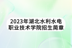 2023年湖北水利水电职业技术学院招生简章