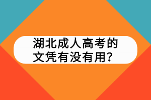 湖北成人高考的文凭有没有用? 湖北成人高考的文凭有没有用?