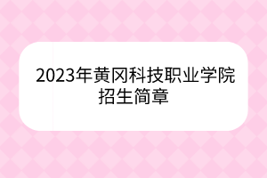 2023年黄冈科技职业学院招生简章