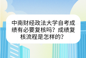 中南财经政法大学自考成绩有必要复核吗？成绩复核流程是怎样的？