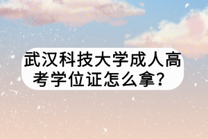 武汉科技大学成人高考学位证怎么拿？