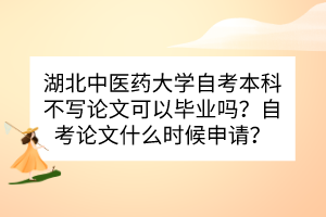 湖北中医药大学自考本科不写论文可以毕业吗？自考论文什么时候申请？