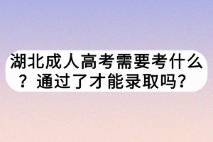 湖北成人高考需要考什么？通过了才能录取吗？