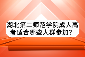 湖北第二师范学院成人高考适合哪些人群参加？