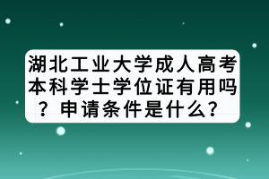 湖北工业大学成人高考本科学士学位证有用吗？申请条件是什么？