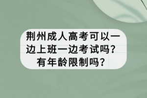 荆州成人高考可以一边上班一边考试吗？有年龄限制吗？