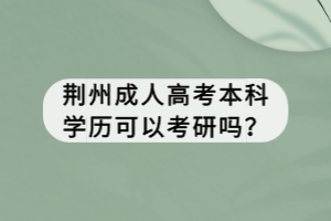 荆州成人高考本科学历可以考研吗？