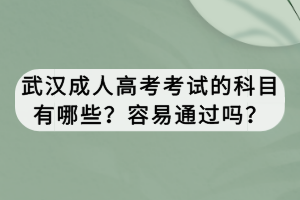 武汉成人高考考试的科目有哪些？容易通过吗？