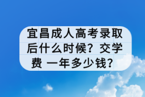 宜昌成人高考录取后什么时候？交学费 一年多少钱？