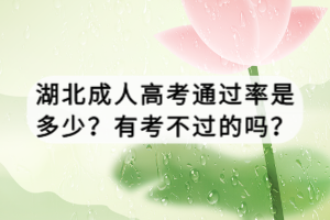 湖北成人高考通过率是多少？有考不过的吗？