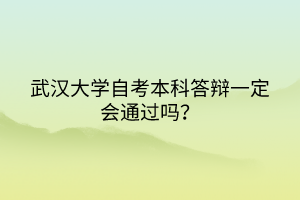 武汉大学自考本科答辩一定会通过吗？