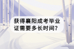 获得襄阳成考毕业证需要多长时间？