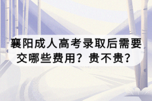襄阳成人高考录取后需要交哪些费用？贵不贵？