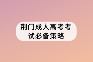 荆门成人高考考试必备策略