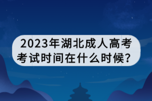 2023年湖北成人高考考试时间在什么时候？