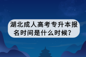 湖北成人高考专升本报名时间是什么时候？