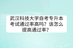 武汉科技大学自考专升本考试通过率高吗？该怎么提高通过率？