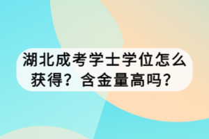 湖北成考学士学位怎么获得？含金量高吗？